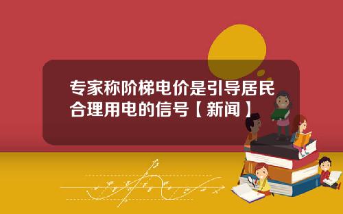 专家称阶梯电价是引导居民合理用电的信号【新闻】