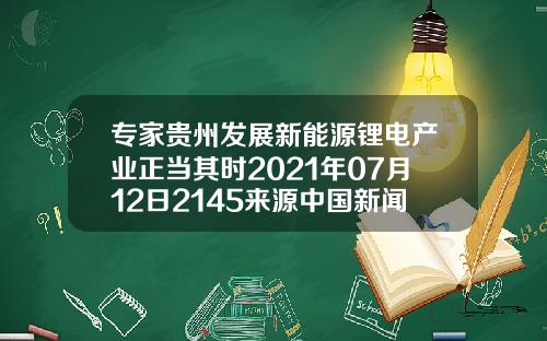 专家贵州发展新能源锂电产业正当其时2021年07月12日2145来源中国新闻网11