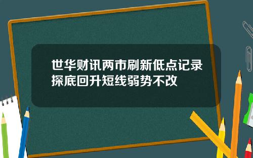 世华财讯两市刷新低点记录探底回升短线弱势不改