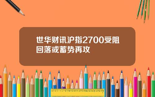 世华财讯沪指2700受阻回落或蓄势再攻