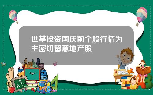 世基投资国庆前个股行情为主密切留意地产股