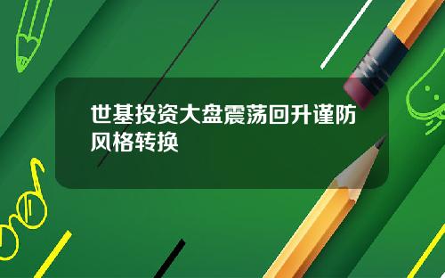 世基投资大盘震荡回升谨防风格转换