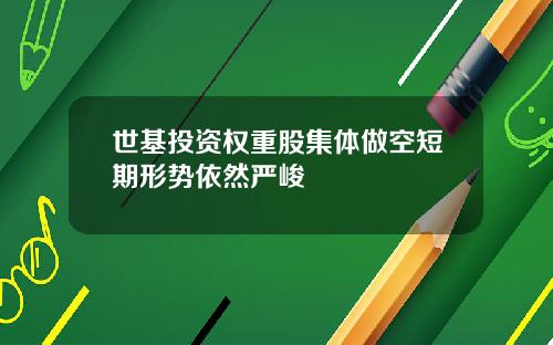 世基投资权重股集体做空短期形势依然严峻