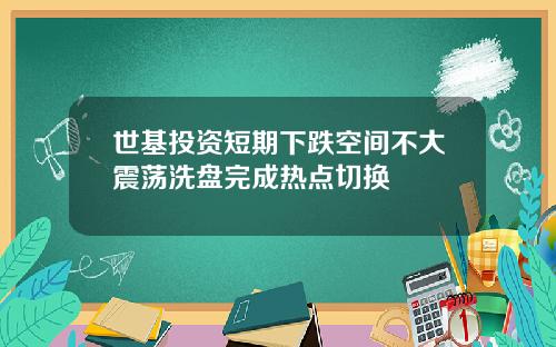 世基投资短期下跌空间不大震荡洗盘完成热点切换