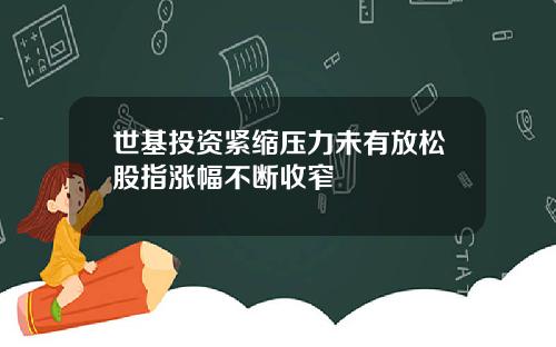 世基投资紧缩压力未有放松股指涨幅不断收窄