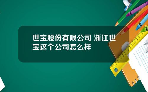 世宝股份有限公司 浙江世宝这个公司怎么样