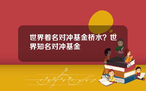 世界着名对冲基金桥水？世界知名对冲基金