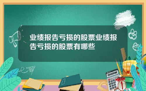 业绩报告亏损的股票业绩报告亏损的股票有哪些