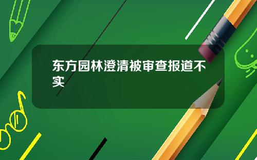 东方园林澄清被审查报道不实