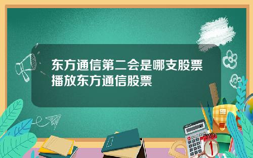 东方通信第二会是哪支股票播放东方通信股票