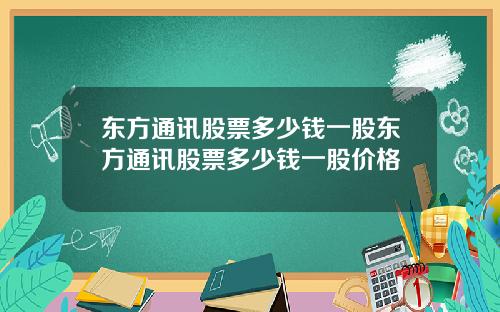 东方通讯股票多少钱一股东方通讯股票多少钱一股价格