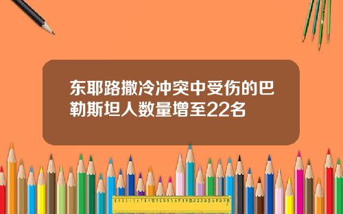 东耶路撒冷冲突中受伤的巴勒斯坦人数量增至22名