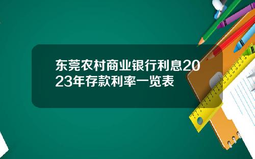 东莞农村商业银行利息2023年存款利率一览表