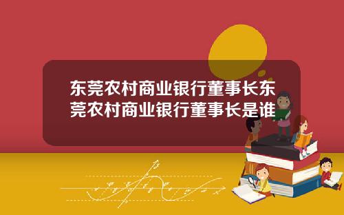 东莞农村商业银行董事长东莞农村商业银行董事长是谁