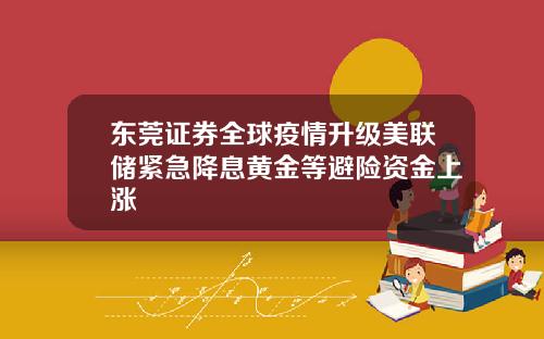 东莞证券全球疫情升级美联储紧急降息黄金等避险资金上涨