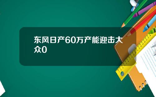 东风日产60万产能迎击大众0