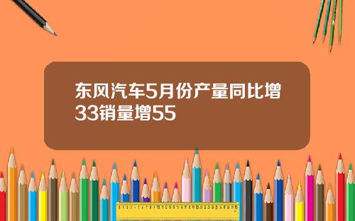 东风汽车5月份产量同比增33销量增55