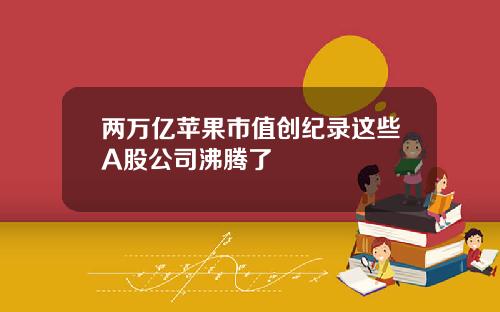 两万亿苹果市值创纪录这些A股公司沸腾了