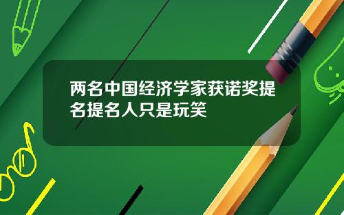 两名中国经济学家获诺奖提名提名人只是玩笑