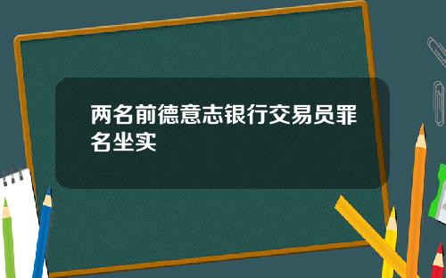 两名前德意志银行交易员罪名坐实