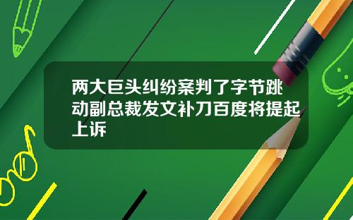 两大巨头纠纷案判了字节跳动副总裁发文补刀百度将提起上诉