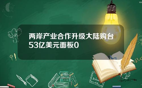 两岸产业合作升级大陆购台53亿美元面板0