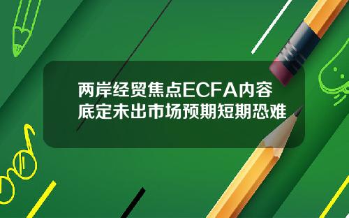 两岸经贸焦点ECFA内容底定未出市场预期短期恐难