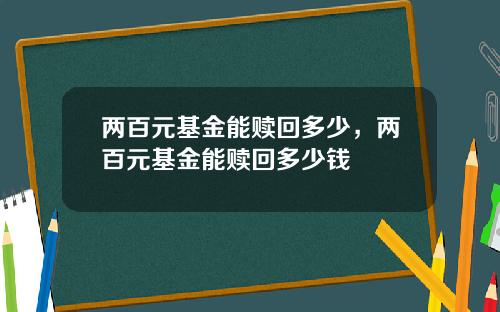 两百元基金能赎回多少，两百元基金能赎回多少钱