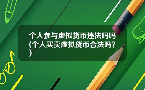 个人参与虚拟货币违法吗吗(个人买卖虚拟货币合法吗？)