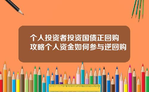 个人投资者投资国债正回购攻略个人资金如何参与逆回购