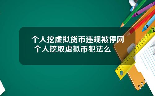 个人挖虚拟货币违规被停网 个人挖取虚拟币犯法么