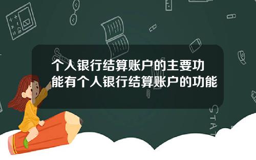 个人银行结算账户的主要功能有个人银行结算账户的功能