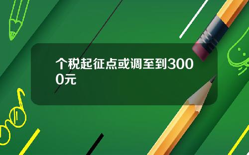 个税起征点或调至到3000元