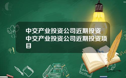 中交产业投资公司近期投资中交产业投资公司近期投资项目