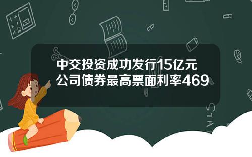 中交投资成功发行15亿元公司债券最高票面利率469