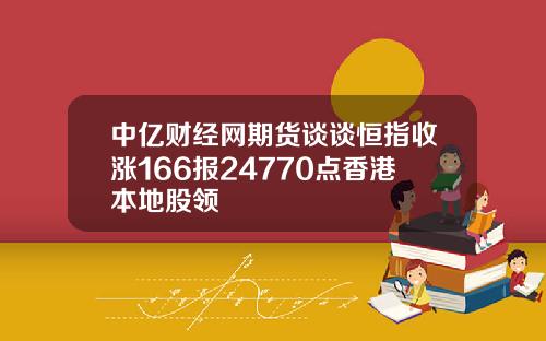 中亿财经网期货谈谈恒指收涨166报24770点香港本地股领