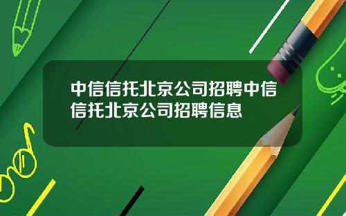 中信信托北京公司招聘中信信托北京公司招聘信息