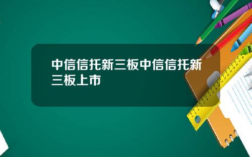 中信信托新三板中信信托新三板上市