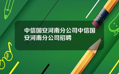 中信国安河南分公司中信国安河南分公司招聘