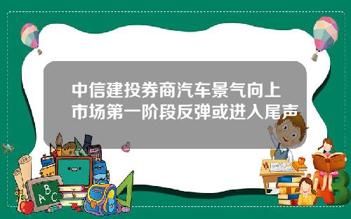 中信建投券商汽车景气向上市场第一阶段反弹或进入尾声