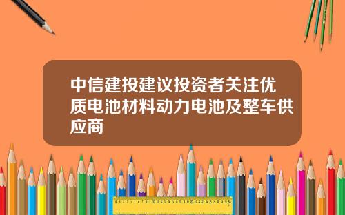 中信建投建议投资者关注优质电池材料动力电池及整车供应商