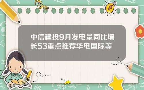 中信建投9月发电量同比增长53重点推荐华电国际等