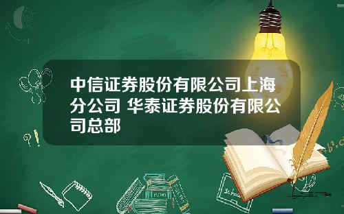 中信证券股份有限公司上海分公司 华泰证券股份有限公司总部