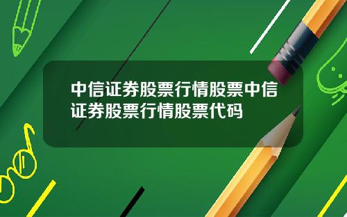 中信证券股票行情股票中信证券股票行情股票代码