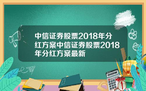 中信证券股票2018年分红方案中信证券股票2018年分红方案最新