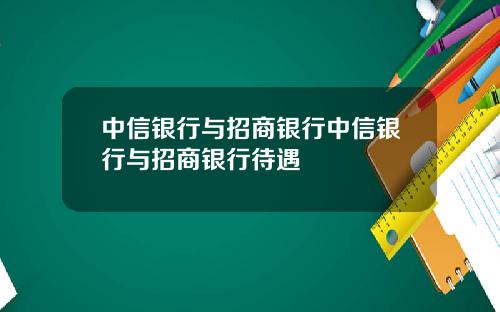 中信银行与招商银行中信银行与招商银行待遇