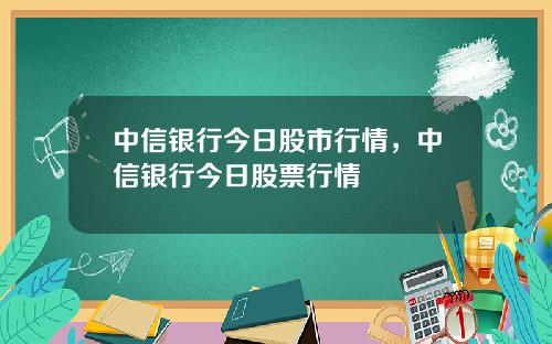 中信银行今日股市行情，中信银行今日股票行情