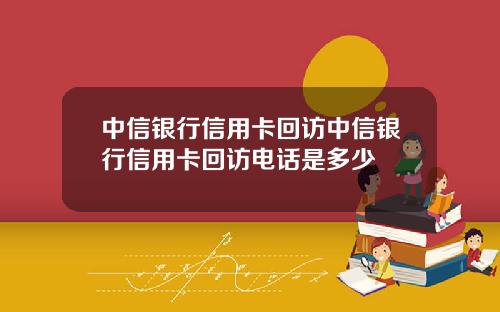 中信银行信用卡回访中信银行信用卡回访电话是多少