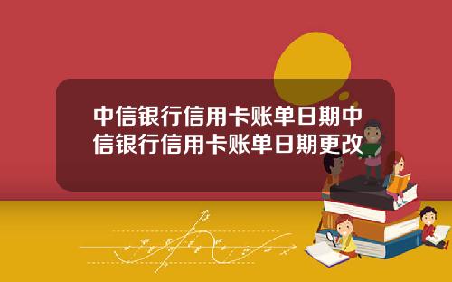 中信银行信用卡账单日期中信银行信用卡账单日期更改