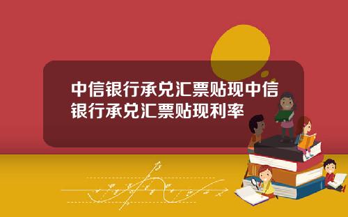 中信银行承兑汇票贴现中信银行承兑汇票贴现利率